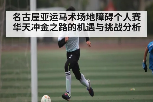 名古屋亚运马术场地障碍个人赛华天冲金之路的机遇与挑战分析（Kaiyun Sports）